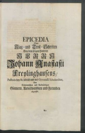 Epicedia Oder Klag- und Trost-Schriften Bey dem seligen Hintritt Herrn Johann Anastasii Freylinghausens, Pastoris bey St. Ulrich und des Gymnasii Scholarchae