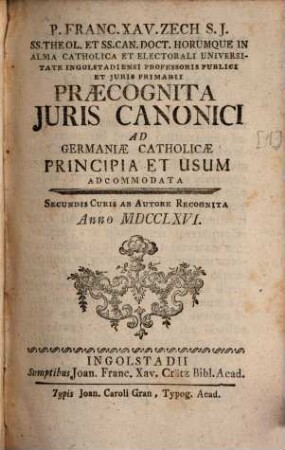 P. Franc. Xav. Zech S. J. ... Universitate Ingolstadiensi Professoris Publici Et Juris Primarii Praecognita Juris Canonici : Ad Germaniae Catholicae Principia Et Usum
