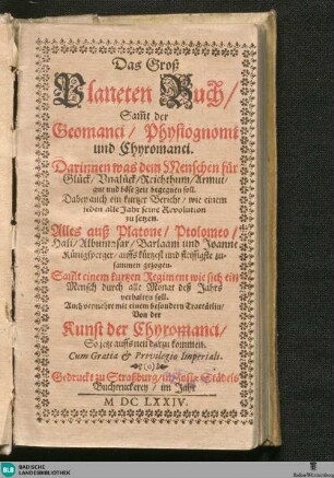 Das Groß Planeten Buch/ Sam[m]t der Geomanici/ Physiognomi und Chyromanci : Darinnen was dem Menschen für Glück/ Unglück/ Reichthum/ Armut/ gut und böse Zeit begegnen soll ... ; Alles auß Platone/ Ptolomeo/ Hali/ Albumasar/ Barlaam und Joanne Künigsperger ... zusammen gezogen