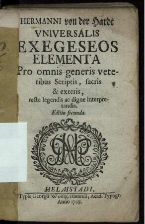 Hermanni von der Hardt Vniversalis Exegeseos Elementa : Pro omnis generis veteribus Scriptis, sacris & exteris, recte legendis ac digne interpretandis