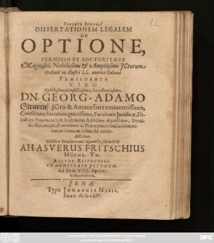 Dissertationem Legalem De Optione, Permissu Et Auctoritate ... ICtorum Ordinis in illustri LL. nutrice Salana Praesidente ... Dn. Georg-Adamo Struven ... Publicae Eruditorum Diaskepsei submittit Ahasverus Fritschius Müchl. Th. Auctor-Respondens. In Auditorio ICtorum. Ad diem VIII. Aprilis: horis consuetis