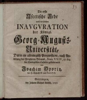 Die erste Ascetische Rede nach der frohen Inauguration der Königl. Georg-Augusts-Universität : Darin ein astrologisch Prognosticon, nach Anleitung des Propheten Bileams, Num. XXIV, 17. seq. der Theologischen Catheder gestellet wird
