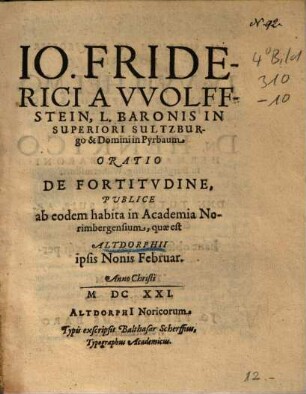 Io. Friderici a Wolffstein, L. Baronis In Superiori Sultzburgo & Domini in Pyrbaum Oratio De Fortitudine : Publice ab eodem habita in Academia Norimbergensium, quae est Altdorphii ipsis Nonis Februar. Anno Christi MDCXXI.