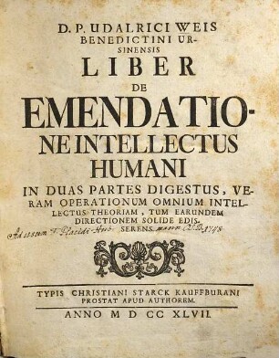 D. P. Udalrici Weis Benedictini Ursinensis Liber De Emendatione Intellectus Humani : In Duas Partes Digestus, Veram Operationum Omnium Intellectus Theoriam, Tum Earundem Directionem Solide Edisserens