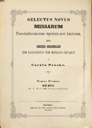 Selectus novus missarum : praestantissimorum superioris aevi auctorum, juxta codices originales tum manuscriptos tum impressos editarum, 1. Octo missas IV, V, VI et VIII vocum continens, 2. Quatuor missas IV., VI. et VIII. vocibus decantandas continens