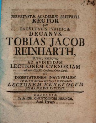 Pervetustae academiae Erffurth. rector iam facultatis iuridicae decanus, Tobias Jacob Reinharth ... ad audiendam lectionem cursoriam ... et dissertationem inauguralem ad diem XXVIII Martii MDCCXXXV ... humanissime invitat : ad artic. 149 constitutionis crim. Carol.