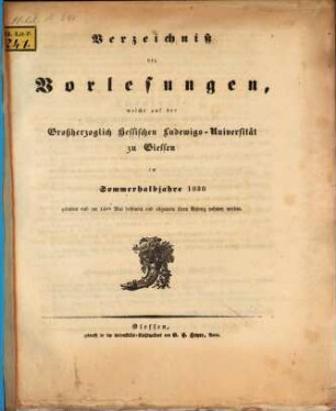Verzeichniß der Vorlesungen, welche auf der Großherzoglich Hessischen Universität zu Gießen im bevorstehenden Halbjahr gehalten werden. 1838, 1838. SH.