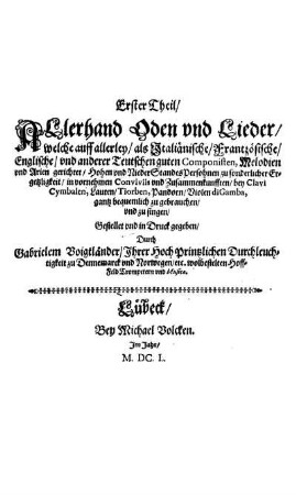 Erster Theil Allerhand Oden vnd Lieder : welche auff allerley als Jtaliänische, Frantzösische, Englische vnd anderer Teutschen guten Componisten, Melodien vnd Arien gerichtet ... bey Clavi Cimbalen, Lauten, Tiorben, Pandorn, Violen di Gamba, gantz bequemlich zu gebrauchen vnd zu singen