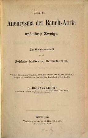 Über das Aneurysma der Bauch-Aorta und ihrer Zweige : Eine Gratulationsschrift für das 500jährige Jubiläum der Universitaet Wien. Mit einer historischen Einleitung über den Einfluss der Wiener Schule des vorigen Jahrhunderts auf den positiven Fortschritt in der Medicin