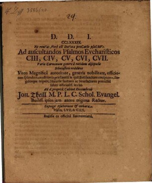 Ad auscultandos Psalmos Eucharisticos Evcharisticos CIII, CIV, V, CVI, CVII Vario Carminum genere à totidem discipulis Scholasticis redditos Viros Magnificâ autoritate, generis nobilitate ... literariae fautores ac benefactores praemissâ ... invito ... Joh. Theill M. P. L. C. Schol. Evangel. Budiss. ... Rector