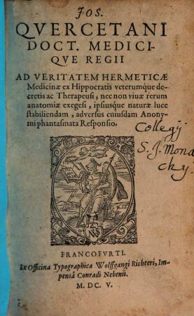 Jos. Quercetani Doct. Medicique Regii Ad Veritatem Hermeticae Medicinae ex Hippocratis veterumque decretis ac Therapeusi, nec non vivae rerum anatomiae exegesi, ipsiusque naturae luce stabiliendam, adversus cuiusdam Anonymi phantasmata Responsio