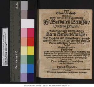 Letztes Ehren-Denkmahl Der weiland Edlen ... Fr. Barbaren Berlichin/ Gebohrner Hilligerin/ Des ... Herrn Burchard Berlichs/ Auf Wegefahrt und Waltersdorff/ [et]c. vornehmen ICti ... Ihr. Churfürstl. Durchl. zu Sachsen ... Hoff- und Iustitien-Raths ... Ehe-Sonne/ So am 9. des Jenners/ im Jahr 1663. seligst entschlaffen ...