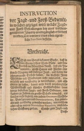 Instruction vor Jagd- und Forst-Bediente, in welcher gezeiget wird welche Jagd- und Forst-Bestallungen bey einer wohleingerichteten Jägerey unumgänglich erfordert werden, und worinne eines jeden eigentliche Function bestehe