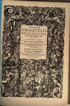 Opera Omnia Dn. Andreae Tiraqvelli, Regii In Cvria Parisiensi Senatoris Dignissimi, Ac Ivreconsvlti Clarissimi; Quae Hactenvs Exstant : Septem Tomis distincta ; Cum Elenchis, Indicibus, Rerum, Verborum, Sententiarumq[ue] insignium longe locupletissimis, 4. Tractatus Varii