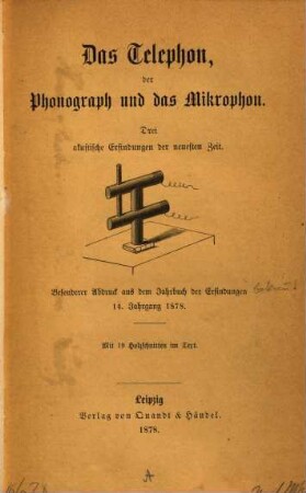 Das Telephon, der Phonograph und das Mikrophon : Drei akustische Erfindungen der neuesten Zeit. (Bes. Abdr. a. d. Jahrbuch der Erfindungen, 14. Jg. 1878)