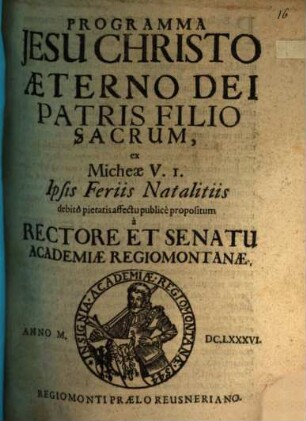 Programma Jesu Christo, aeterno Dei patris filio, sacrum, ex Mich. V, 1. in feriis natalitiis ... propositum a Rectore et Senatu Academiae Regiomontanae