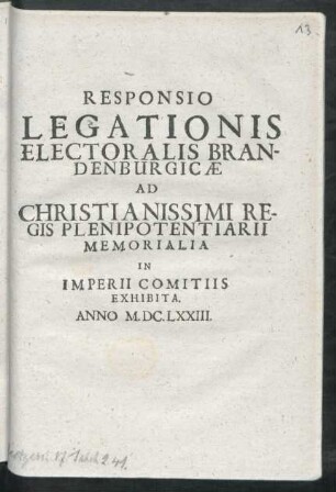 Responsio Legationis Electoralis Brandenburgicae Ad Christianissimi Regis Plenipotentiarii Memorialia In Imperii Comitiis Exhibita : Anno M.DC.LXXIII.
