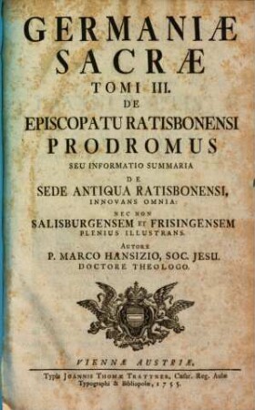 Germaniae Sacrae Tomus ..., 3. De Episcopatu Ratisbonensi Prodromus Seu Informatio Summaria De Sede Antiqua Ratisbonensi, Innovans Omnia: Nec Non Salisburgensem Et Frisingensem Plenius Illustrans