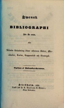 Svensk bibliographi för år ... eller Allmän Förteckning öfwer utkomna Böcker, Musikalier, Kartor, Kopparstick och Stentryck. 1851