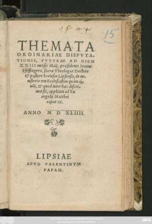THEMATA || ORDINARIAE DISPVTA=||TIONIS, FVTVRAE AD DIEM || XXIII mensis Maij, praesidente Ioanne || Pfeffingero, sacrae Theologiae Doctore || et pastore Ecclesiae Lipsensis, de mi=||nisterio tam Ecclesiastico quàm ci=||uili, et quod inter haec discri=||men sit, applicata ad Eu||angelij Matthei || caput IX.||