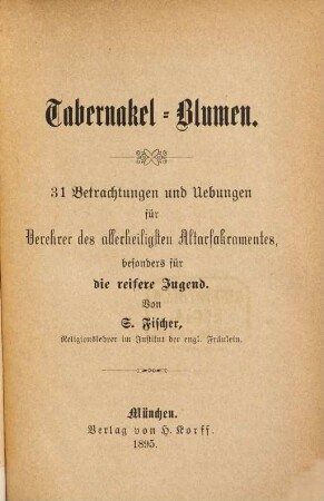 Tabernakel-Blumen : 31 Betrachtungen und Uebungen für Verehrer des allerheiligsten Altarsakramentes, besonders für die reifere Jugend