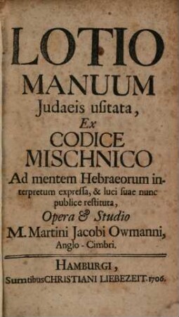 Lotio Manuum Judaeis usitata : Ex Codice Mischnico Ad mentem Hebraeorum interpretum expressa, & luci suae nunc publice restituta