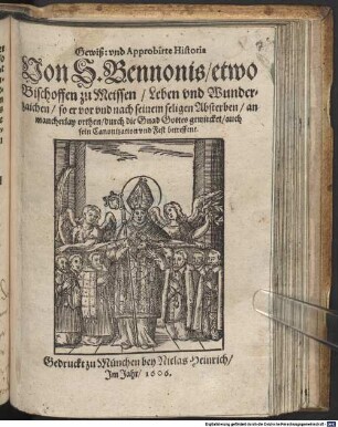 Gewiß: vnd Approbirte Historia Von S. Bennonis, etwo Bischoffen zu Meissen, Leben und Wunderzaichen : so er vor vnd nach seinem seligen Absterben, an mancherlay orthen, durch die Gnad Gottes gewircket, auch sein Canonization vnd Fest betreffent