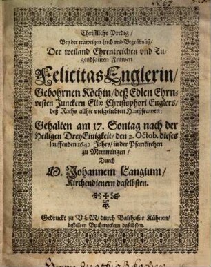 Christliche Predig, Bey der trawrigen Leich und Begräbnüß, Der weiland Ehrentreichen und Tugendsamen Frawen Felicitas Englerin, Gebohrnen Köchin, deß Edlen Ehrnvesten Junckern Eliae Christophori Englers ... Haußfrawen