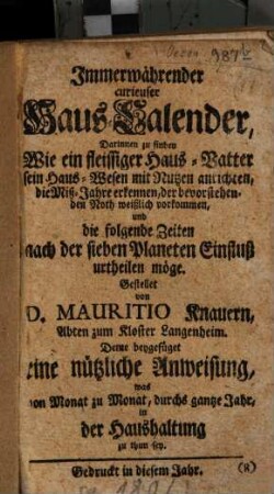 Immerwährender curieuser Haus-Kalender : darinnen zu finden Wie ein fleissiger Haus-Vatter sein Haus-Wesen mit Nutzen anrichten ... möge