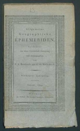 Forts. Allgemeine Geographische Ephemeriden / Verf. von einer Gesellschaft von Gelehrten, u. hrsg. von F.J. Bertuch u. C.G. Reichard7. Jg 1804Bd 13,1 JanBd 13,3 März-13,4 AprilBd 14,1 Mai-14,4 Aug.Bd 15,1 Sept.-15,4 Dec.