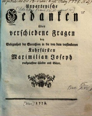 Unparteyische Gedanken über verschiedene Fragen bey Gelegenheit der Succeßion in die von dem verstorbenen Kuhrfürsten Maximilian Joseph ruckgelassene Länder und Güter