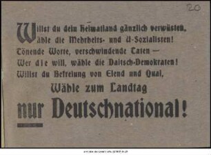 Willst du dein Heimatland gänzlich verwüsten, wähle die Mehrheits- und U-Sozialisten! Tönende Worte, verschwindende Taten - Wer die will, wähle die Daitsch-Demokraten! Willst du Befreiung von Elend und Qual, Wähle zum Landtag nur Deutschnational!