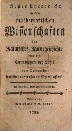 Erster Unterricht in den mathematischen Wissenschaften der Naturlehre, Naturgeschichte und den Grundsätzen der Logik : zum Gebrauche der kuhrtrierschen Gymnasien