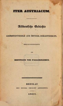 Fundgruben für Geschichte deutscher Sprache und Litteratur. 2, Iter Austriacum, Altdeutsche Gedichte : größtenteils aus österr. Bibliotheken