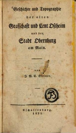 Alterthümer und Geschichte des Bachgaus im alten Maingau, 1. Geschichte und Topographie der alten Grafschaft und Cent Ostheim und der Stadt Obernburg am Main. - 1821. - XII, 353 S.