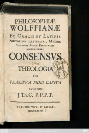 Philosophiæ Wolffianæ Ex Græcis Et Latinis Avctoribvs Illvstratæ, Maxime Secvndvm Animæ Facvltatem Cognoscendi Consensvs Cvm Theologia Per Præcipva Fidei Capita