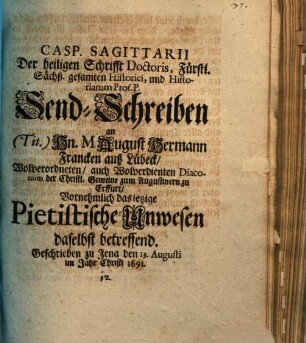 Casp. Sagittarii ... Send-Schreiben an Tit. Hn. M. August Hermann Francken auß Lübeck, diaconum der christlichen Gemeine zun Augustinern zu Erffurt, vornehmlich das jetzige pietistische Unwesen daselbst betreffend