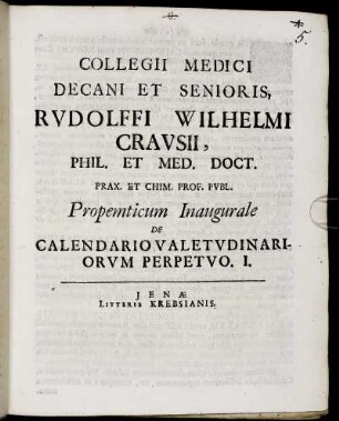Collegii Medici Decani Et Senioris, Rudolffi Wilhelmi Crausii, Phil. Et Med. Doct. Prax. Et Chim. Prof. Publ. Propemticum Inaugurale De Calendario Valetudinariorum Perpetuo. I. : [P.P. Ienae. d. 6. Octobr. Anno MDCXCVII.]