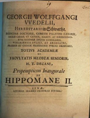 Georgii Wolffgangi Wedelii, Hereditarii in Schwartza, Medicinae Doctoris ... Totivs Academiae et Facultatis Medicae Senioris H.T. Decani, Propempticon Inaugurale De Hippomane, 2