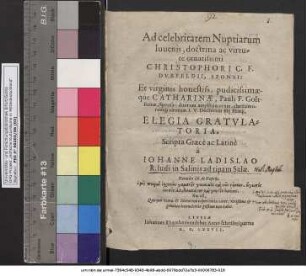 Ad celebritatem Nuptiarum Iuuenis, doctrina ac virtute ornatissimi CHRISTOPHORI C.F. DVRFELDII, SPONSI: Et virginis honestiss. pudicissimaeqúe CATHARINAE, Pauli F. Goltsteinae, Sponsae ... ELEGIA GRATVLATORIA