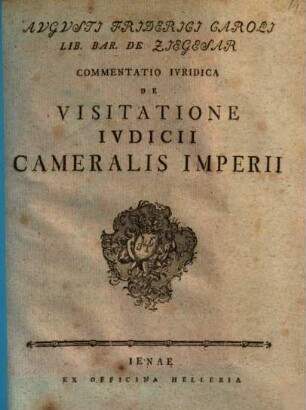 Avgvsti Friderici Caroli Lib. Bar. De Ziegesar Commentatio Ivridica De Visitatione Ivdicii Cameralis Imperii