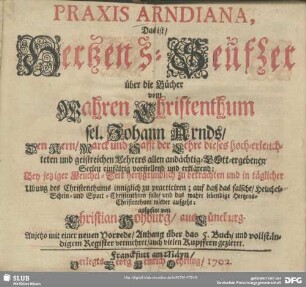 Praxis Arndiana, Das ist Hertzens-Seufzer über die Bücher vom Wahren Christenthum sel. Johann Arnds, Den Kern, Marck und Safft der Lehre dieses hoch-erleuchteten und geistreichen Lehrers allen andächtig-GOtt-ergebenen Seelen ...