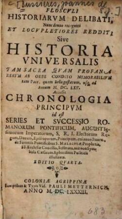 Flosculi Historiarum Delibati, Nunc denuo recogniti Et Locupletiores Redditi Sive Historia Universalis : Tam Sacra Quam Profana Rerum ab Orbe condito memorabilium tam Pace, quam Bello gestarum, usque ad Annum M. DC. LXV. ; Accessit Chronologia Principum