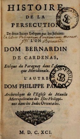 La Morale Pratique Des Jesuites, 5. Histoire De La Persecution De deux Saints Evêques par les Jesuites : L'Un Dom Bernardin De Cardenas, Evêque du Paraguay dans l'Amerique Meridionale. L'Autre Dom Philippe Pardo, Archevêque de l'Eglise de Manile Metropolitaine des Isles Philippines dans les Indes Orientales