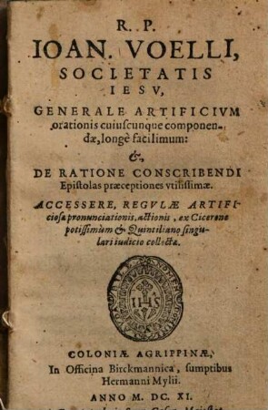 R. P. Ioan. Voelli, Societatis Iesv, Generale Artificivm orationis cuiuscunque componendae, longè facilimum: et, De Ratione Conscribendi Epistolas praeceptiones vtilissimae