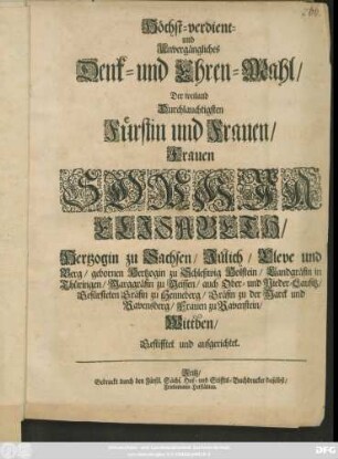 Höchst-verdient- und Unvergängliches Denk- und Ehren-Mahl/ Der ... Fürstin und Frauen/ Frauen Sophia Elisabeth/ Hertzogin zu Sachsen/ Jülich/ Cleve und Berg/ gebornen Hertzogin zu Schleßwig Holstein ... Wittben/ Gestifftet und aufgerichtet.