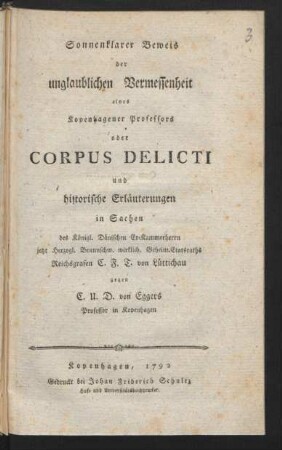 Sonnenklarer Beweis der unglaublichen Vermessenheit eines Kopenhagener Professors oder Corpus Delicti und historische Erläuterungen in Sachen des Königl. Dänischen Ex-Kammerherrn jetzt Herzogl. Braunschw. wirklich. Geheim. Etatsraths Reichsgrafen C. F. T. von Lüttichau gegen C. U. D. von Eggers, Professor in Kopenhagen