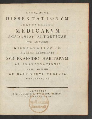 Catalogus Dissertationum Inauguralium Medicarum Academiae Altorfinae : Cum Appendice Dissertationum Eiusdem Argumenti Sub Praesidio Habitarum Ab Inaugurationis Anno MDCXXIII Ad Haec Usque Tempora Concinnatus