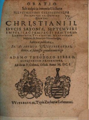 Oratio sub auspicia ineuntis e lecturae ill. Pr. Christiani II. Duc. Sax. ... : habita ac publicata in Acad. Witt. debitae ... gratulationis ergo