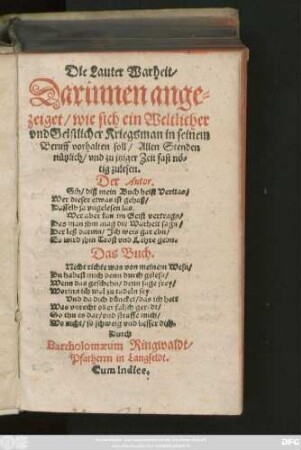 Die Lauter Warheit/|| Darinnen ange=||zeiget/ wie sich ein Weltlicher || vnd Geistlicher Kriegsman in seinem || Beruff vorhalten soll ... || Durch || Bartholomaeum Ringwaldt/|| Pfarherrn in Langfeldt.|| Cum Indice.||